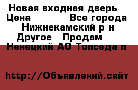 Новая входная дверь › Цена ­ 4 000 - Все города, Нижнекамский р-н Другое » Продам   . Ненецкий АО,Топседа п.